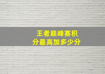 王者巅峰赛积分最高加多少分