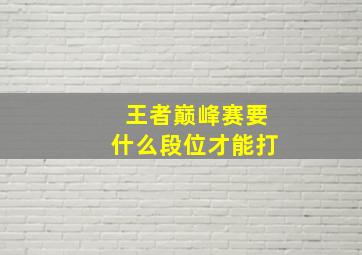 王者巅峰赛要什么段位才能打