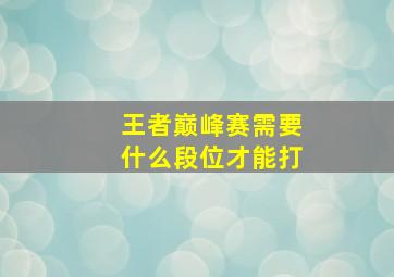 王者巅峰赛需要什么段位才能打