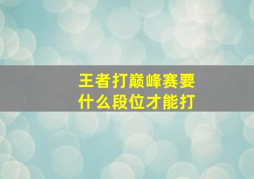 王者打巅峰赛要什么段位才能打