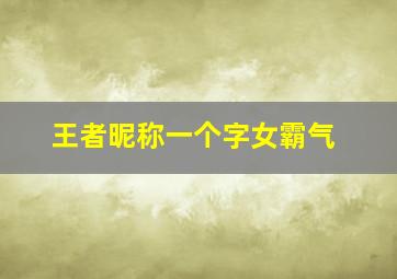 王者昵称一个字女霸气