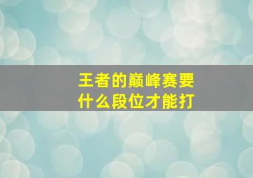 王者的巅峰赛要什么段位才能打