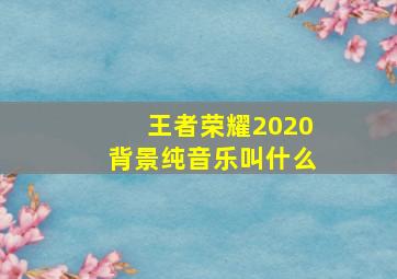 王者荣耀2020背景纯音乐叫什么