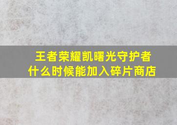 王者荣耀凯曙光守护者什么时候能加入碎片商店