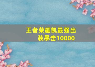 王者荣耀凯最强出装暴击10000