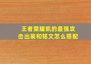 王者荣耀凯的最强攻击出装和铭文怎么搭配