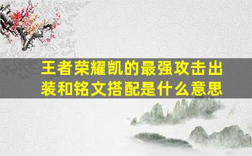 王者荣耀凯的最强攻击出装和铭文搭配是什么意思