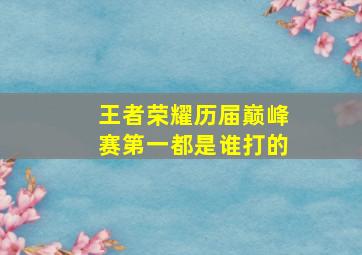 王者荣耀历届巅峰赛第一都是谁打的