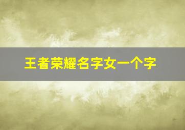 王者荣耀名字女一个字