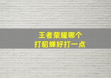 王者荣耀哪个打貂蝉好打一点