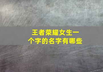 王者荣耀女生一个字的名字有哪些