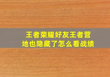 王者荣耀好友王者营地也隐藏了怎么看战绩