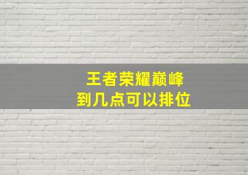 王者荣耀巅峰到几点可以排位