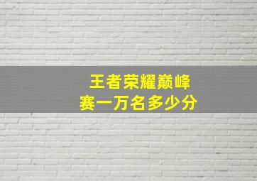 王者荣耀巅峰赛一万名多少分