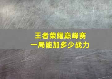 王者荣耀巅峰赛一局能加多少战力