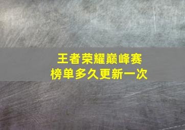 王者荣耀巅峰赛榜单多久更新一次