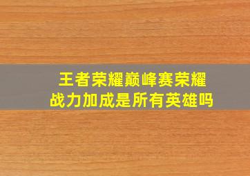 王者荣耀巅峰赛荣耀战力加成是所有英雄吗