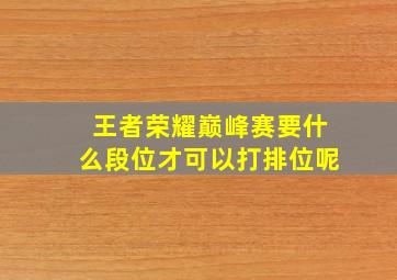 王者荣耀巅峰赛要什么段位才可以打排位呢