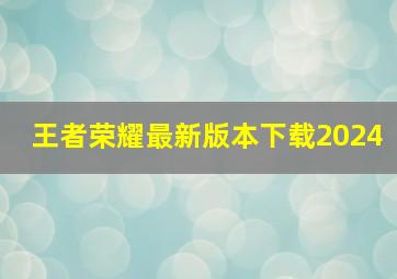 王者荣耀最新版本下载2024