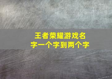 王者荣耀游戏名字一个字到两个字