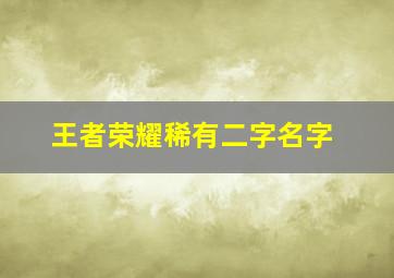 王者荣耀稀有二字名字