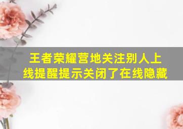 王者荣耀营地关注别人上线提醒提示关闭了在线隐藏