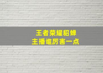 王者荣耀貂蝉主播谁厉害一点