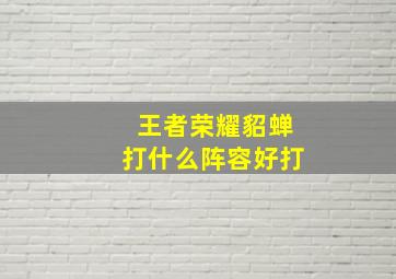 王者荣耀貂蝉打什么阵容好打