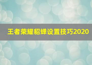 王者荣耀貂蝉设置技巧2020