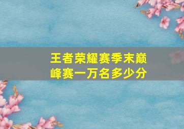 王者荣耀赛季末巅峰赛一万名多少分