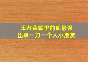 王者荣耀里的凯最强出装一刀一个人小朋友