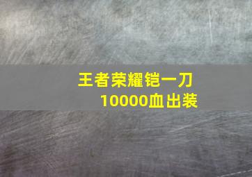 王者荣耀铠一刀10000血出装