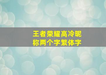 王者荣耀高冷昵称两个字繁体字