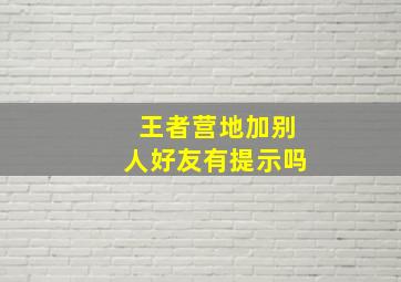 王者营地加别人好友有提示吗