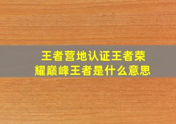 王者营地认证王者荣耀巅峰王者是什么意思