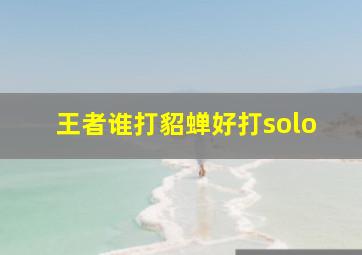 王者谁打貂蝉好打solo