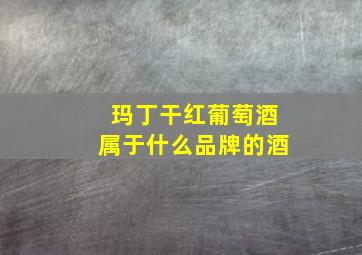 玛丁干红葡萄酒属于什么品牌的酒