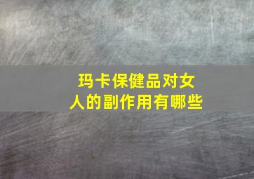 玛卡保健品对女人的副作用有哪些