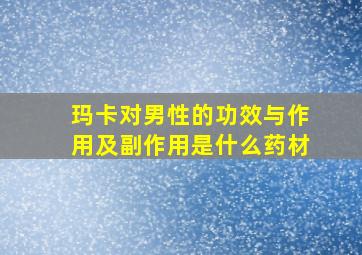 玛卡对男性的功效与作用及副作用是什么药材