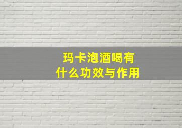 玛卡泡酒喝有什么功效与作用