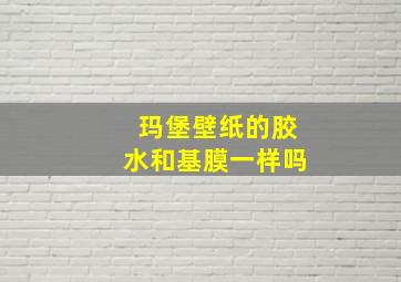 玛堡壁纸的胶水和基膜一样吗