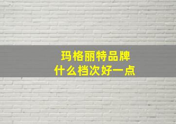 玛格丽特品牌什么档次好一点