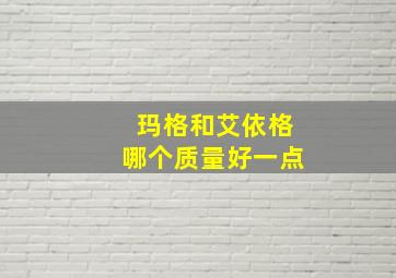 玛格和艾依格哪个质量好一点