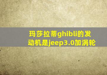 玛莎拉蒂ghibli的发动机是jeep3.0加涡轮