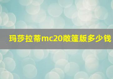 玛莎拉蒂mc20敞篷版多少钱