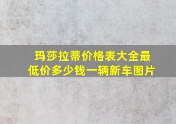 玛莎拉蒂价格表大全最低价多少钱一辆新车图片