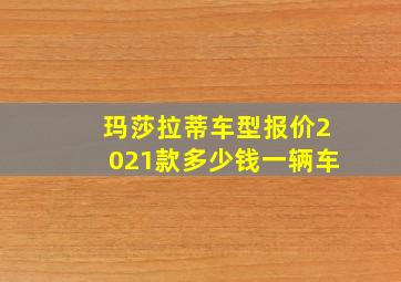 玛莎拉蒂车型报价2021款多少钱一辆车