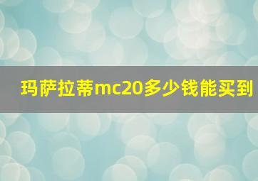 玛萨拉蒂mc20多少钱能买到