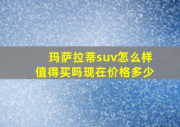 玛萨拉蒂suv怎么样值得买吗现在价格多少