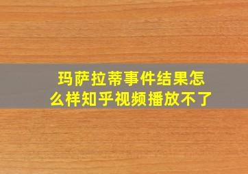 玛萨拉蒂事件结果怎么样知乎视频播放不了